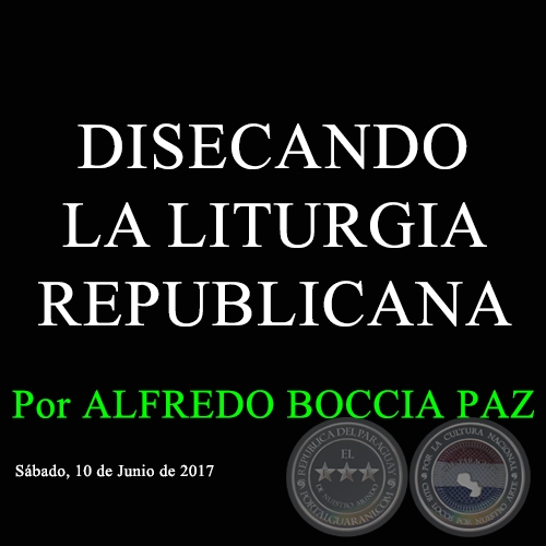 DISECANDO LA LITURGIA REPUBLICANA - Por ALFREDO BOCCIA PAZ - Sábado, 10 de Junio de 2017